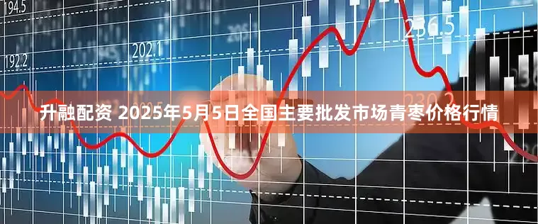 升融配资 2025年5月5日全国主要批发市场青枣价格行情