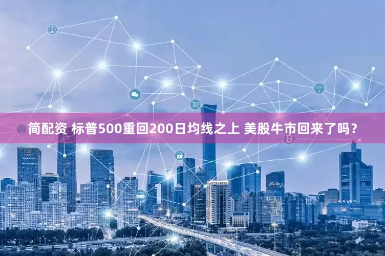 简配资 标普500重回200日均线之上 美股牛市回来了吗？