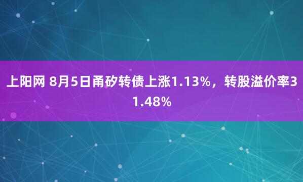 上阳网 8月5日甬矽转债上涨1.13%，转股溢价率31.48%