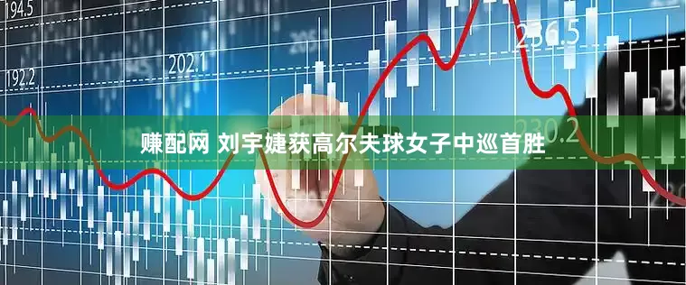 赚配网 刘宇婕获高尔夫球女子中巡首胜