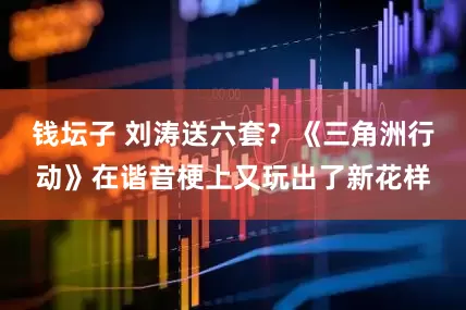 钱坛子 刘涛送六套？《三角洲行动》在谐音梗上又玩出了新花样