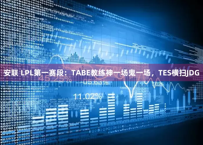 安联 LPL第一赛段：TABE教练神一场鬼一场，TES横扫JDG