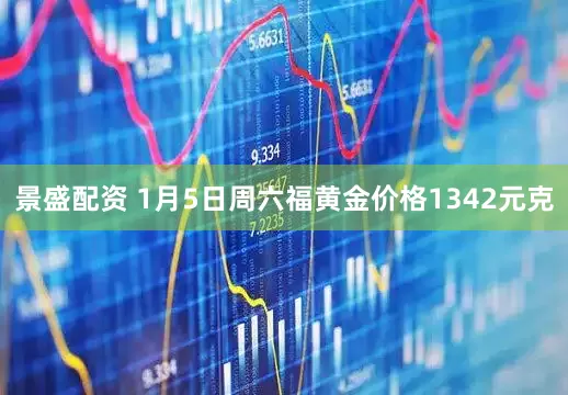 景盛配资 1月5日周六福黄金价格1342元克