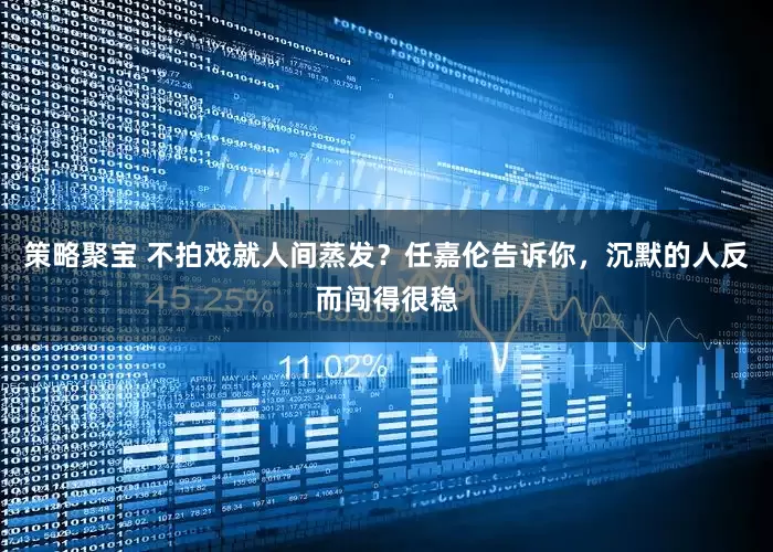 策略聚宝 不拍戏就人间蒸发？任嘉伦告诉你，沉默的人反而闯得很稳