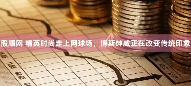 股顺网 精英时尚走上网球场,博斯绅威正在改变传统印象