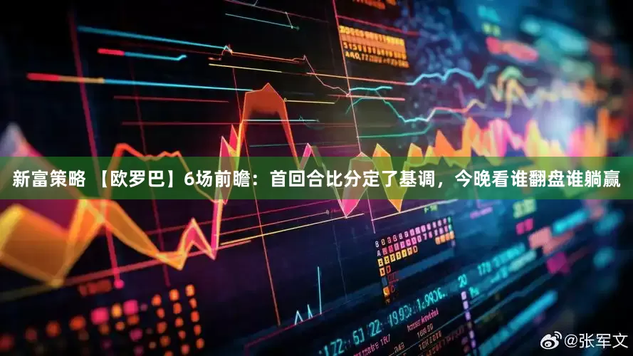 新富策略 【欧罗巴】6场前瞻：首回合比分定了基调，今晚看谁翻盘谁躺赢